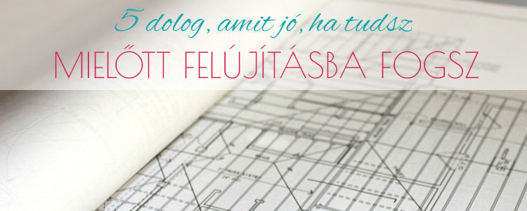 5 dolog, amit jó, ha tudsz mielőtt felújítasz